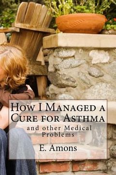 portada How I Managed a Cure for Asthma and other Medical Problems (en Inglés)