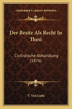 portada Der Besitz Als Recht In Thesi: Civilistische Abhandlung (1876) (en Alemán)