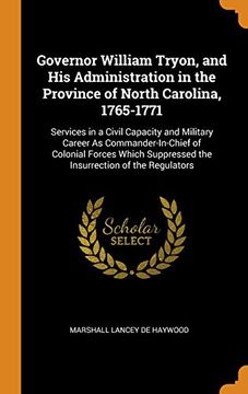portada Governor William Tryon, and his Administration in the Province of North Carolina, 1765-1771: Services in a Civil Capacity and Military Career as. Suppressed the Insurrection of the Regulators 