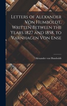 portada Letters of Alexander Von Humboldt, Written Between the Years 1827 and 1858, to Varnhagen Von Ense