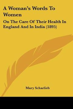 portada a woman's words to women: on the care of their health in england and in india (1895) (en Inglés)