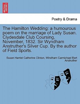 portada the hamilton wedding: a humourous poem on the marriage of lady susan. clydesdale club coursing, november, 1832. sir wyndham anstruther's sil (en Inglés)
