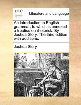 portada an introduction to english grammar; to which is annexed a treatise on rhetorick. by joshua story. the third edition with additions.