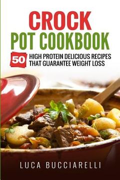 portada Crock Pot Cookbook: 50 High Protein Delicious Recipes That Guarantee Weight Loss (en Inglés)