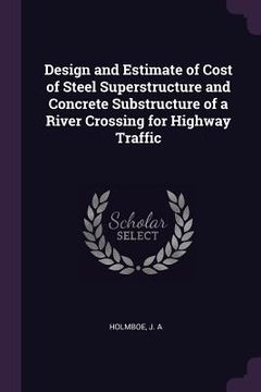 portada Design and Estimate of Cost of Steel Superstructure and Concrete Substructure of a River Crossing for Highway Traffic (in English)
