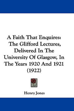 portada a faith that enquires: the glifford lectures, delivered in the university of glasgow, in the years 1920 and 1921 (1922) (en Inglés)