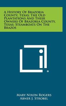 portada a history of brazoria county, texas; the old plantations and their owners of brazoria county, texas; steamboats on the brazos (en Inglés)