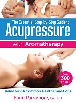 portada The Essential Step-by-Step Guide to Acupressure with Aromatherapy: Relief for 64 Common Health Conditions