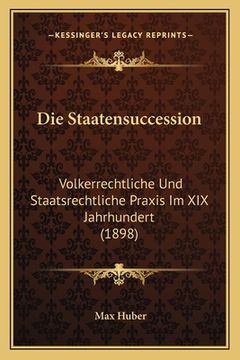 portada Die Staatensuccession: Volkerrechtliche Und Staatsrechtliche Praxis Im XIX Jahrhundert (1898) (en Alemán)