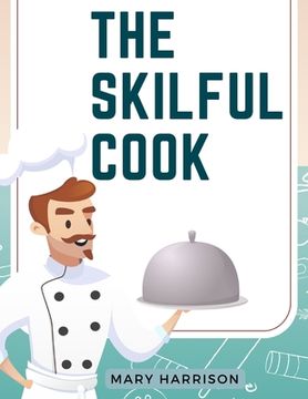 portada The Skilful Cook: A Practical Manual of Modern Experience (en Inglés)