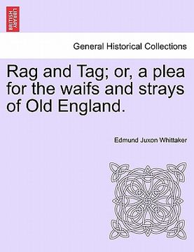 portada rag and tag; or, a plea for the waifs and strays of old england. (en Inglés)
