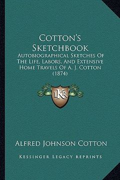 portada cotton's sketchbook: autobiographical sketches of the life, labors, and extensive home travels of a. j. cotton (1874) (en Inglés)