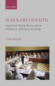portada Scholars of Faith: South Asian Muslim Women and the Embodiment of Religious Knowledge (en Inglés)