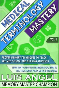 portada Medical Terminology Mastery: Proven Memory Techniques to Help Pre Med School and Nursing Students Learn How to Creatively Remember Medical Terms to