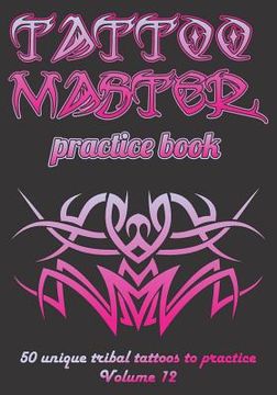 portada Tattoo Master Practice Book - 50 Unique Tribal Tattoos to Practice: 7 X 10(17.78 X 25.4 CM) Size Pages with 3 Dots Per Inch to Practice with Real Hand