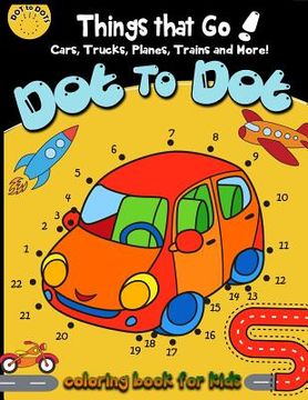 portada Dot to dot Things That Go! cars, trucks, planes, trains and more! coloring book for: Children Activity Connect the dots, Coloring Book for Kids Ages 2 (in English)