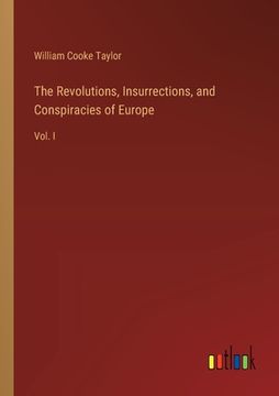 portada The Revolutions, Insurrections, and Conspiracies of Europe: Vol. I (en Inglés)