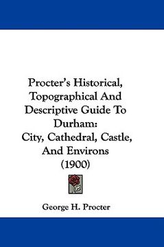 portada procter's historical, topographical and descriptive guide to durham: city, cathedral, castle, and environs (1900) (in English)