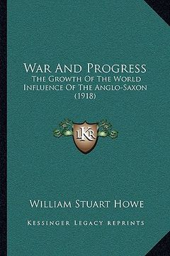 portada war and progress: the growth of the world influence of the anglo-saxon (1918) the growth of the world influence of the anglo-saxon (1918