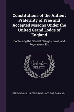 portada Constitutions of the Antient Fraternity of Free and Accepted Masons Under the United Grand Lodge of England: Containing the General Charges, Laws, and (in English)