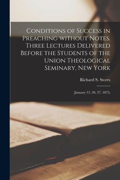 portada Conditions of Success in Preaching Without Notes. Three Lectures Delivered Before the Students of the Union Theological Seminary, New York: January 13 (en Inglés)