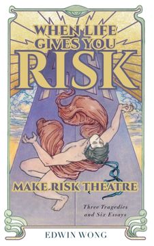 When Life Gives you Risk, Make Risk Theatre: Three Tragedies and six Essays (en Inglés)
