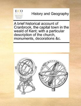 portada a brief historical account of cranbrook, the capital town in the weald of kent; with a particular description of the church, monuments, decorations (en Inglés)