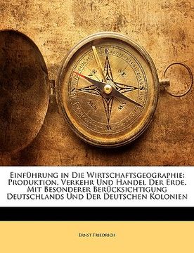 portada Einfuhrung in Die Wirtschaftsgeographie: Produktion, Verkehr Und Handel Der Erde, Mit Besonderer Berucksichtigung Deutschlands Und Der Deutschen Kolon (in German)