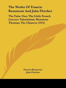 portada the works of francis beaumont and john fletcher: the false one; the little french lawyer; valentinian; monsieur thomas; the chances (1912)