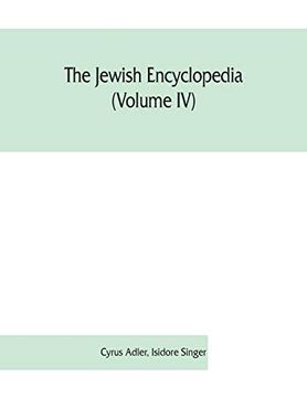 portada The Jewish Encyclopedia (Volume iv): A Descriptive Record of the History; Religion; Literature; And Customs of the Jewish People From the Earliest Times to the Present day (en Inglés)