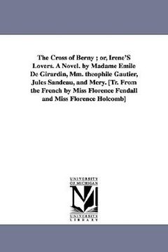 portada the cross of berny; or, irene's lovers. a novel. by madame emile de girardin, mm. theophile gautier, jules sandeau, and mry. [tr. from the french by m (en Inglés)