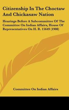 portada citizenship in the choctaw and chickasaw nation: hearings before a subcommittee of the committee on indian affairs, house of representatives on h. r. (en Inglés)