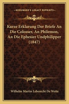 portada Kurze Erklarung Der Briefe An Die Colosser, An Philemon, An Die Ephesier Undphilipper (1847) (en Alemán)