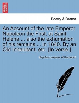 portada an account of the late emperor napoleon the first, at saint helena ... also the exhumation of his remains ... in 1840. by an old inhabitant, etc. [in (en Inglés)