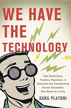 portada We Have the Technology: How Biohackers, Foodies, Physicians, and Scientists Are Transforming Human Perception, One Sense at a Time