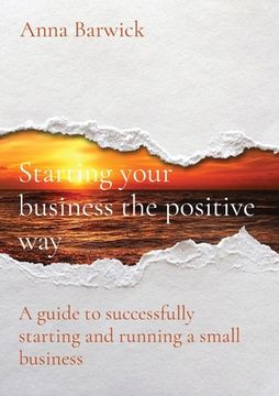 portada Starting your business the positive way: A guide to successfully starting and running a small business (en Inglés)