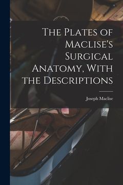 portada The Plates of Maclise's Surgical Anatomy, With the Descriptions (en Inglés)