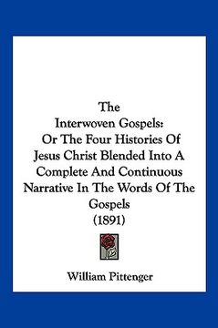 portada the interwoven gospels: or the four histories of jesus christ blended into a complete and continuous narrative in the words of the gospels (18 (en Inglés)
