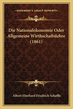 portada Die Nationalokonomie Oder Allgemeine Wirthschaftslehre (1861) (en Alemán)