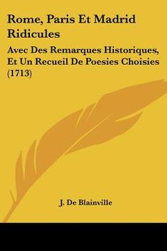 portada Rome, Paris Et Madrid Ridicules: Avec Des Remarques Historiques, Et Un Recueil De Poesies Choisies (1713) (en Francés)
