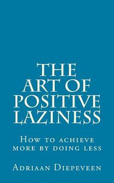 portada The Art of Positive Laziness: How to achieve more by doing less