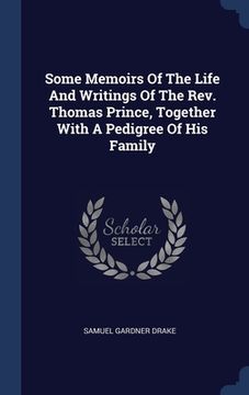 portada Some Memoirs Of The Life And Writings Of The Rev. Thomas Prince, Together With A Pedigree Of His Family