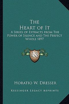 portada the heart of it: a series of extracts from the power of silence and the perfect whole 1897 (en Inglés)