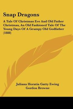 portada snap dragons: a tale of christmas eve and old father christmas, an old fashioned tale of the young days of a grumpy old godfather (1
