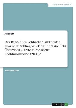 portada Der Begriff des Politischen im Theater. Christoph Schlingensiefs Aktion "Bitte liebt Österreich - Erste europäische Koalitionswoche (2000)" (in German)