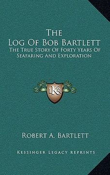portada the log of bob bartlett: the true story of forty years of seafaring and exploration (en Inglés)