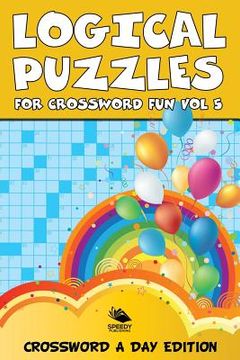 portada Logical Puzzles for Crossword Fun Vol 5: Crossword A Day Edition (en Inglés)