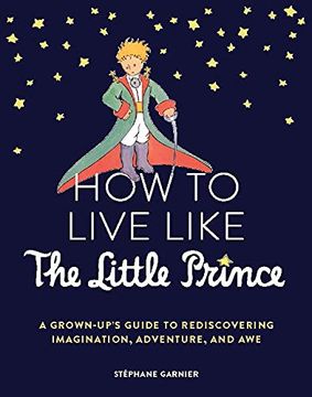 portada How to Live Like the Little Prince: A Grown-Up'S Guide to Rediscovering Imagination, Adventure, and awe (in English)