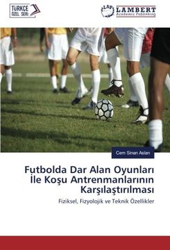 portada Futbolda Dar Alan Oyunları İle Koşu Antrenmanlarının Karşılaştırılması: Fiziksel, Fizyolojik ve Teknik Özellikler (Turkish Edition)