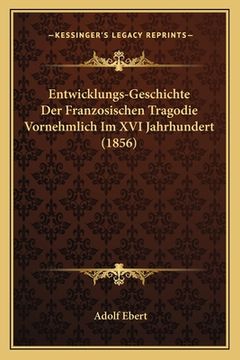 portada Entwicklungs-Geschichte Der Franzosischen Tragodie Vornehmlich Im XVI Jahrhundert (1856) (en Alemán)